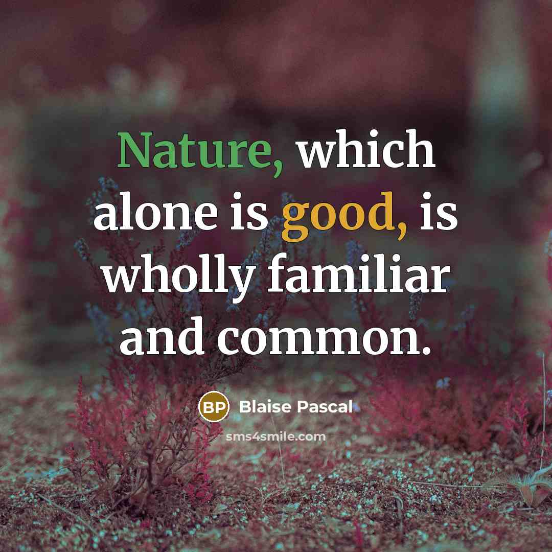 “Nature, which alone is good, is wholly familiar and common.” quote by Blaise Pascal