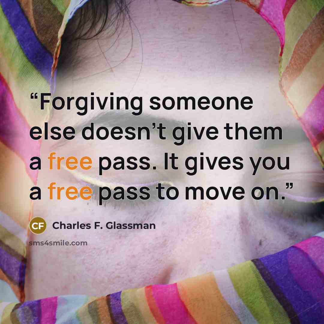 “Forgiving someone else doesn't give them a free pass. It gives you a free pass to move on.” quote by Charles F. Glassman