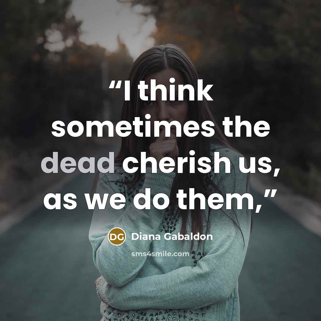 “I think sometimes the dead cherish us, as we do them,” quote by Diana Gabaldon