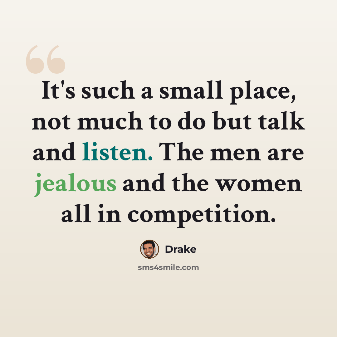 “It's such a small place, not much to do but talk and listen. The men are jealous and the women all in competition.” quote by Drake
