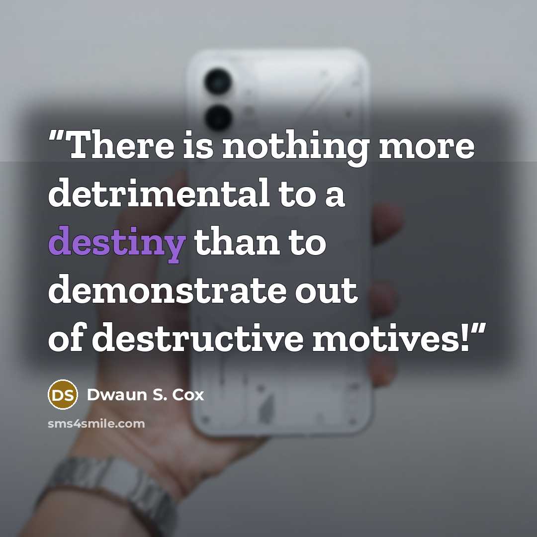 “There is nothing more detrimental to a destiny than to demonstrate out of destructive motives!” quote by Dwaun S. Cox