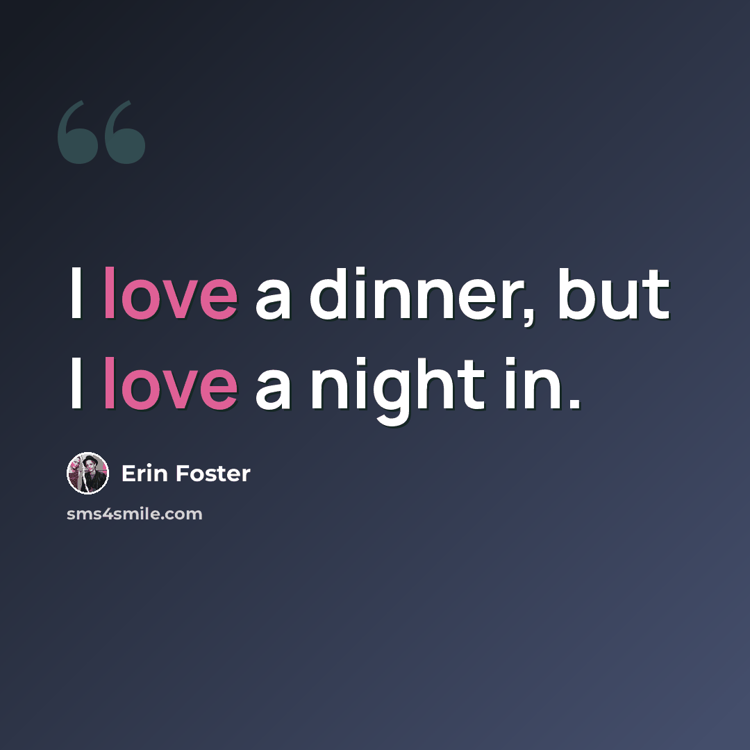 “I love a dinner, but I love a night in.” quote by Erin Foster