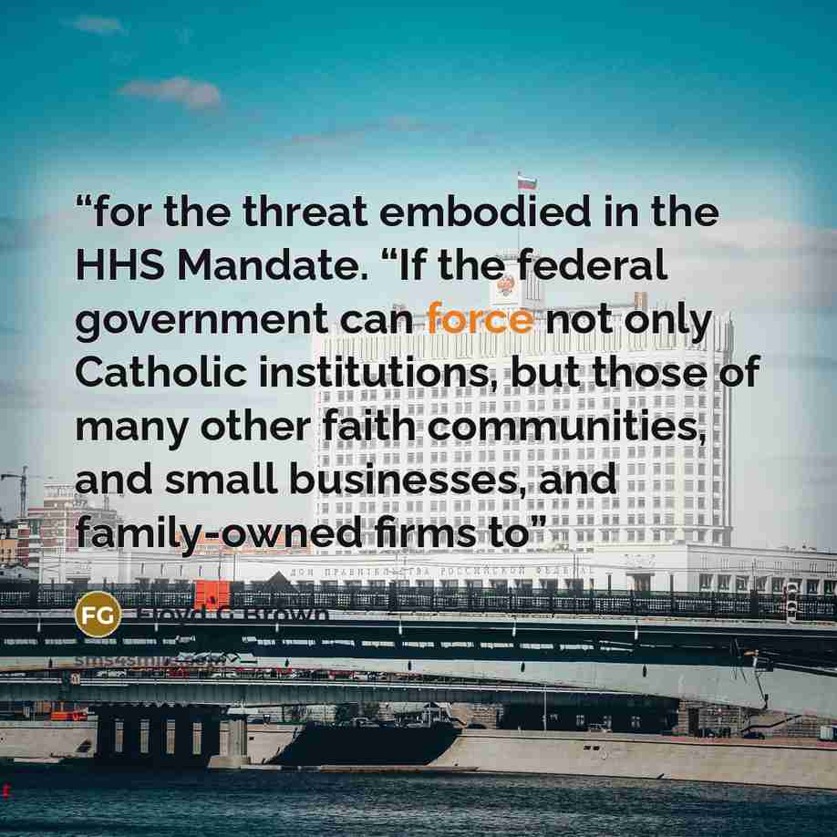 “for the threat embodied in the HHS Mandate. “If the federal government can force not only Catholic institutions, but those of many other faith communities, and small businesses, and family-owned firms to” quote by Floyd G Brown