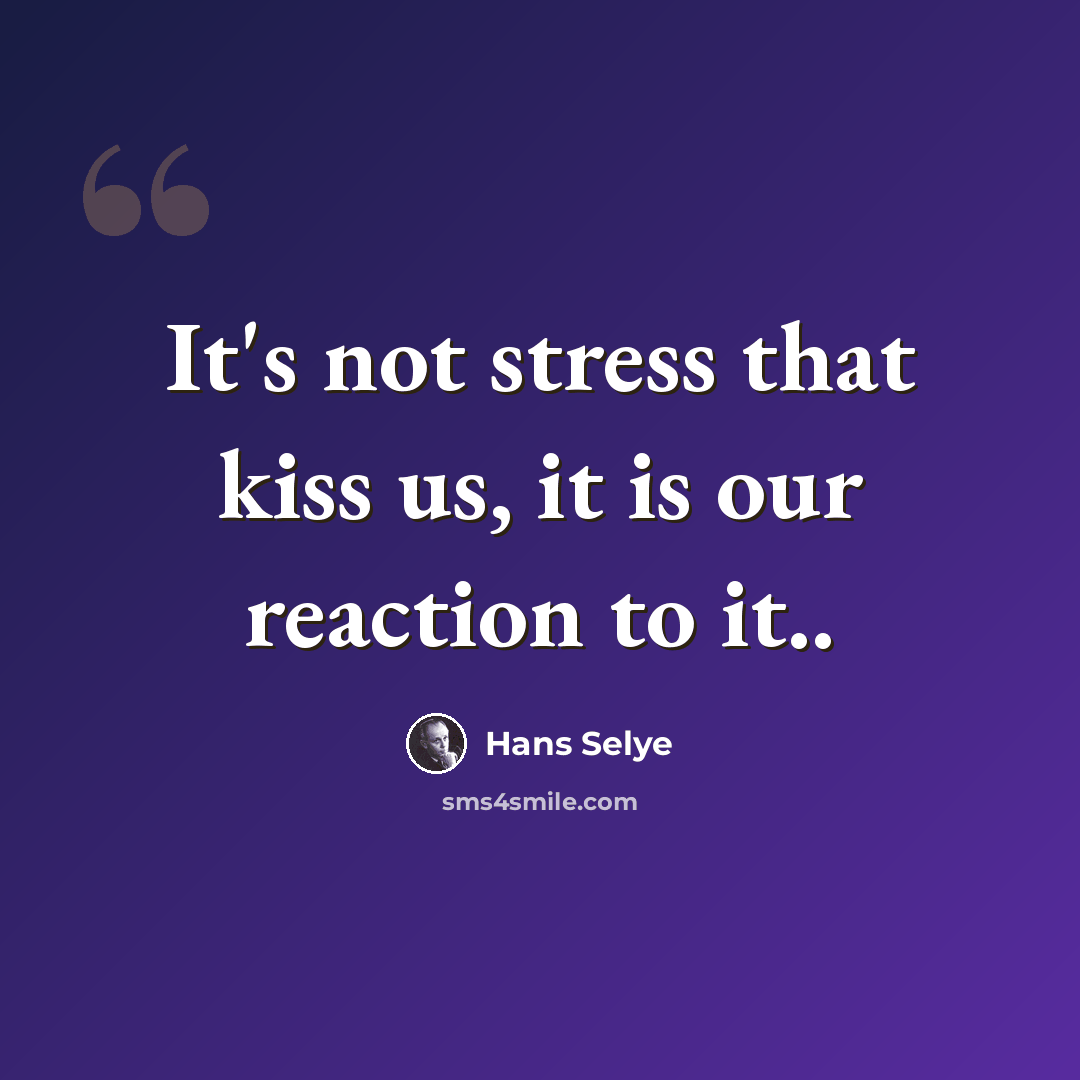 “It's not stress that kiss us, it is our reaction to it..” quote by Hans Selye