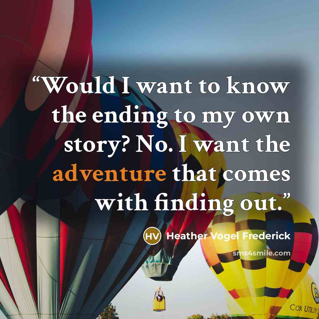 “Would I want to know the ending to my own story? No. I want the adventure that comes with finding out.” quote by Heather Vogel Frederick