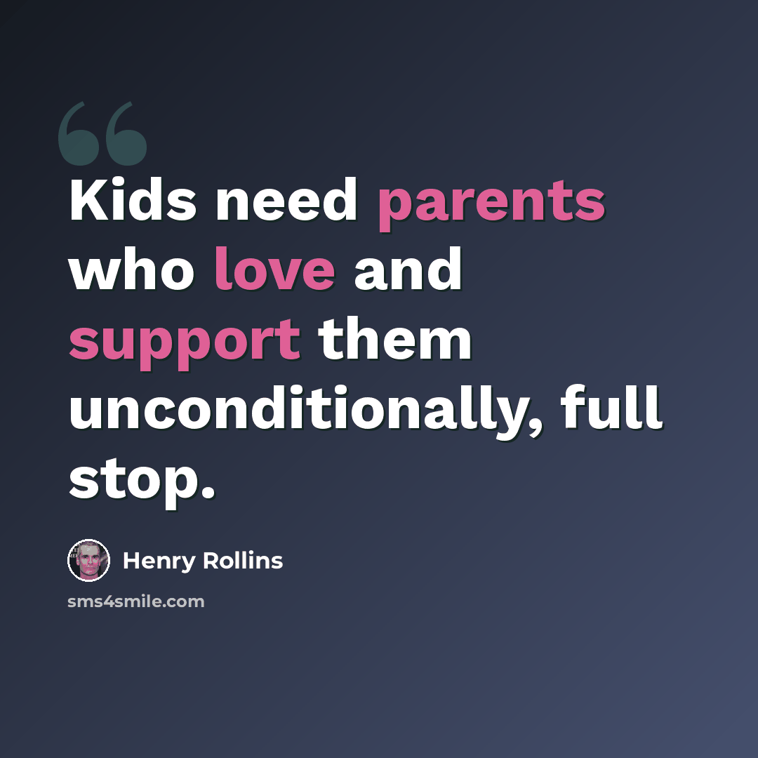“Kids need parents who love and support them unconditionally, full stop.” quote by Henry Rollins