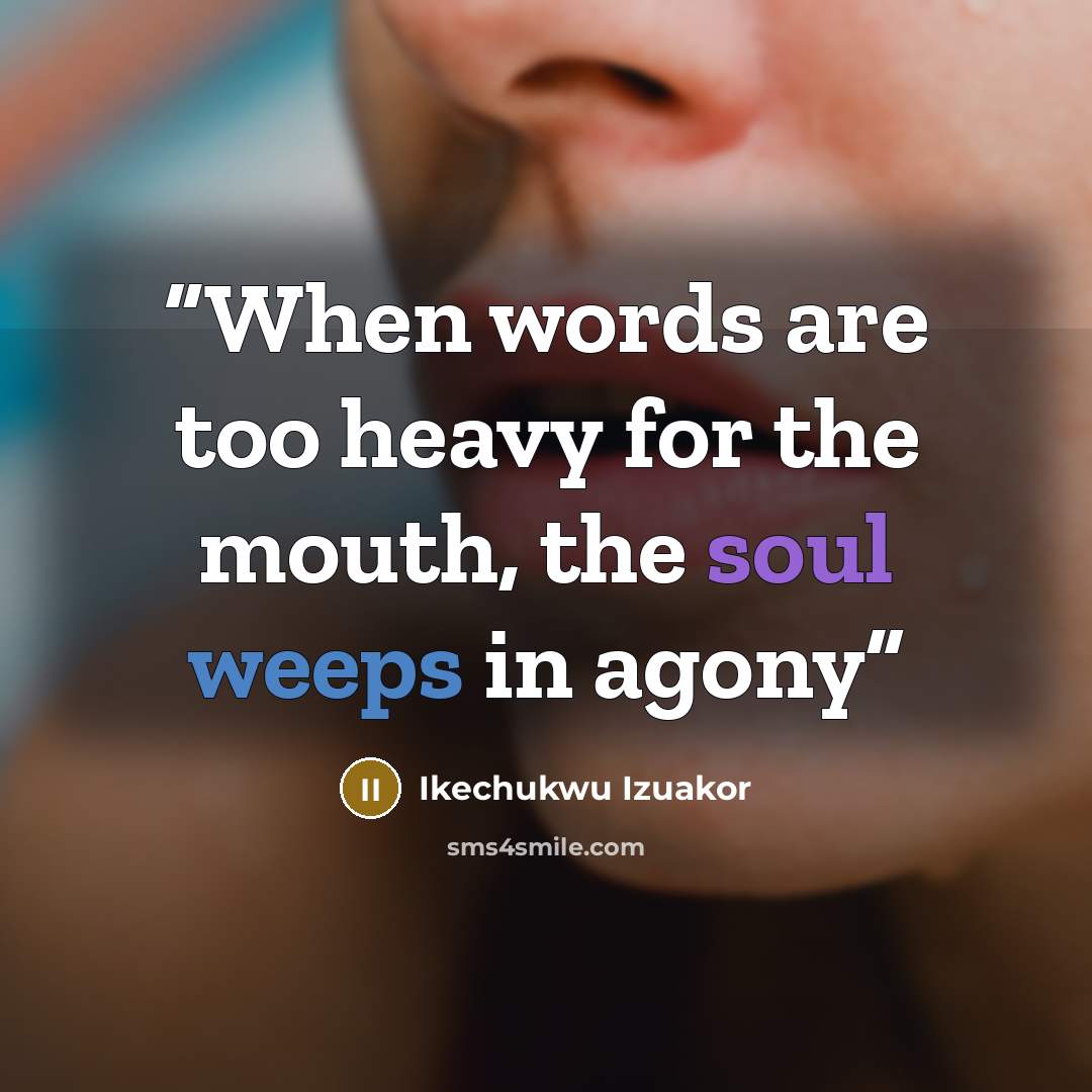 “When words are too heavy for the mouth, the soul weeps in agony” quote by Ikechukwu Izuakor