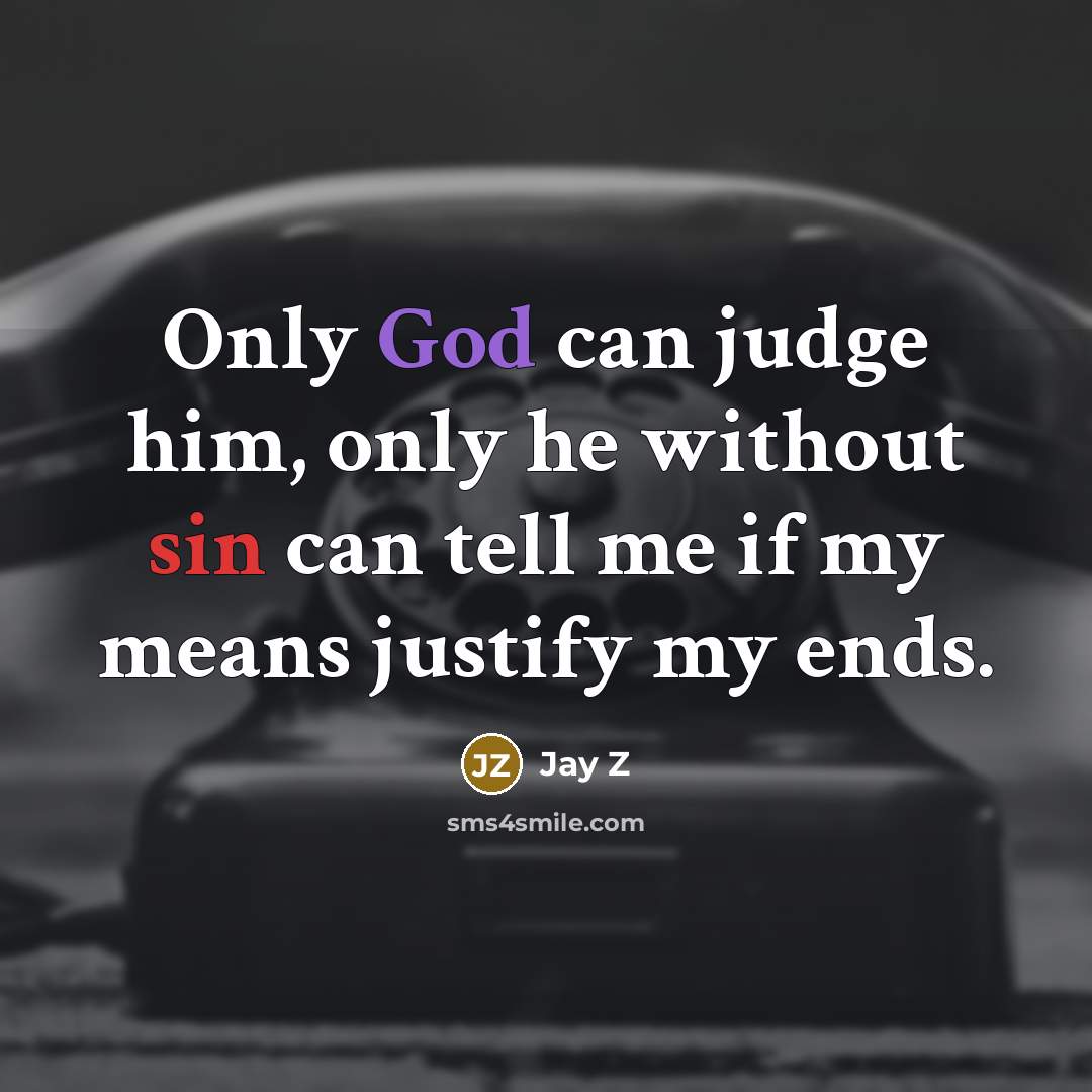 “Only God can judge him, only he without sin can tell me if my means justify my ends.” quote by Jay Z