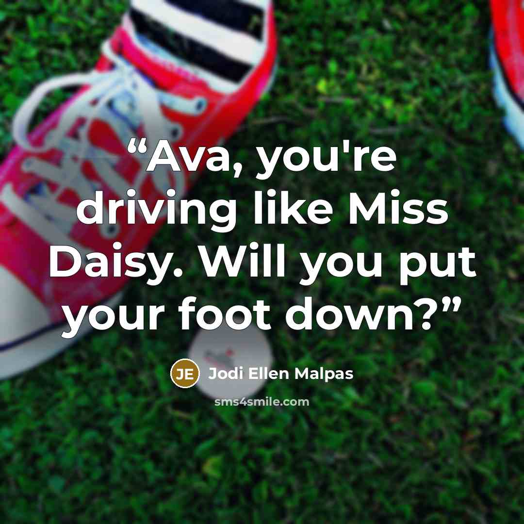 “Ava, you're driving like Miss Daisy. Will you put your foot down?” quote by Jodi Ellen Malpas