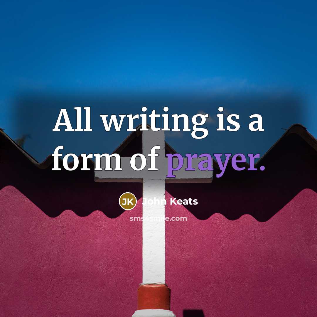 “All writing is a form of prayer.” quote by John Keats