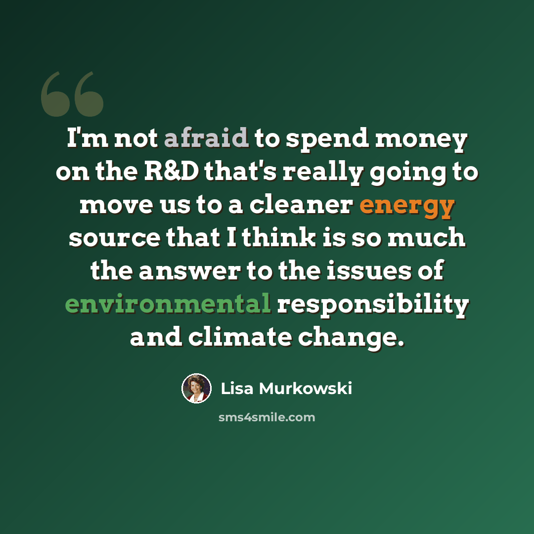 “I'm not afraid to spend money on the R&D that's really going to move us to a cleaner energy source that I think is so much the answer to the issues of environmental responsibility and climate change.” quote by Lisa Murkowski