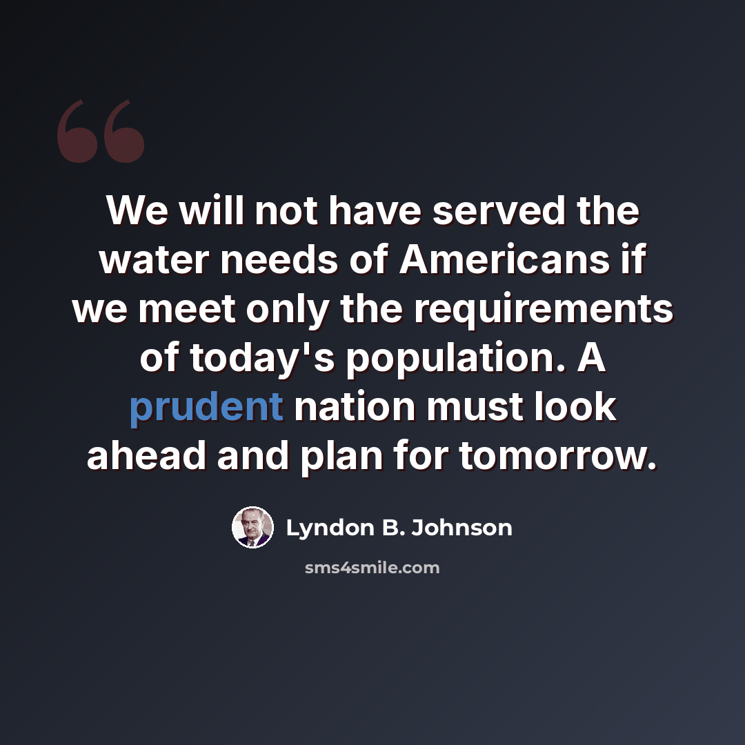 “We will not have served the water needs of Americans if we meet only the requirements of today's population. A prudent nation must look ahead and plan for tomorrow.” quote by Lyndon B. Johnson