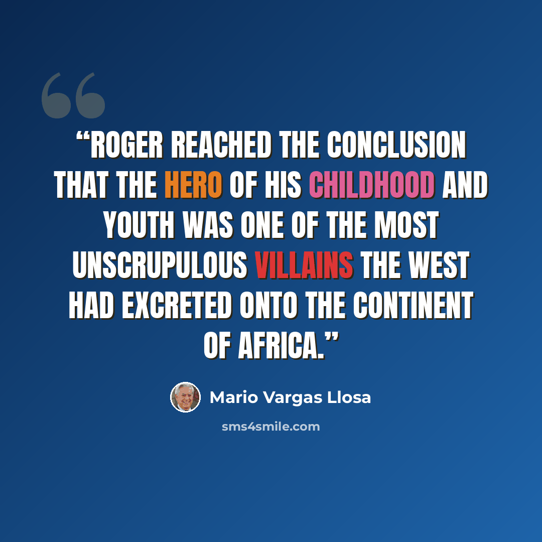 “Roger reached the conclusion that the hero of his childhood and youth was one of the most unscrupulous villains the West had excreted onto the continent of Africa.” quote by Mario Vargas Llosa