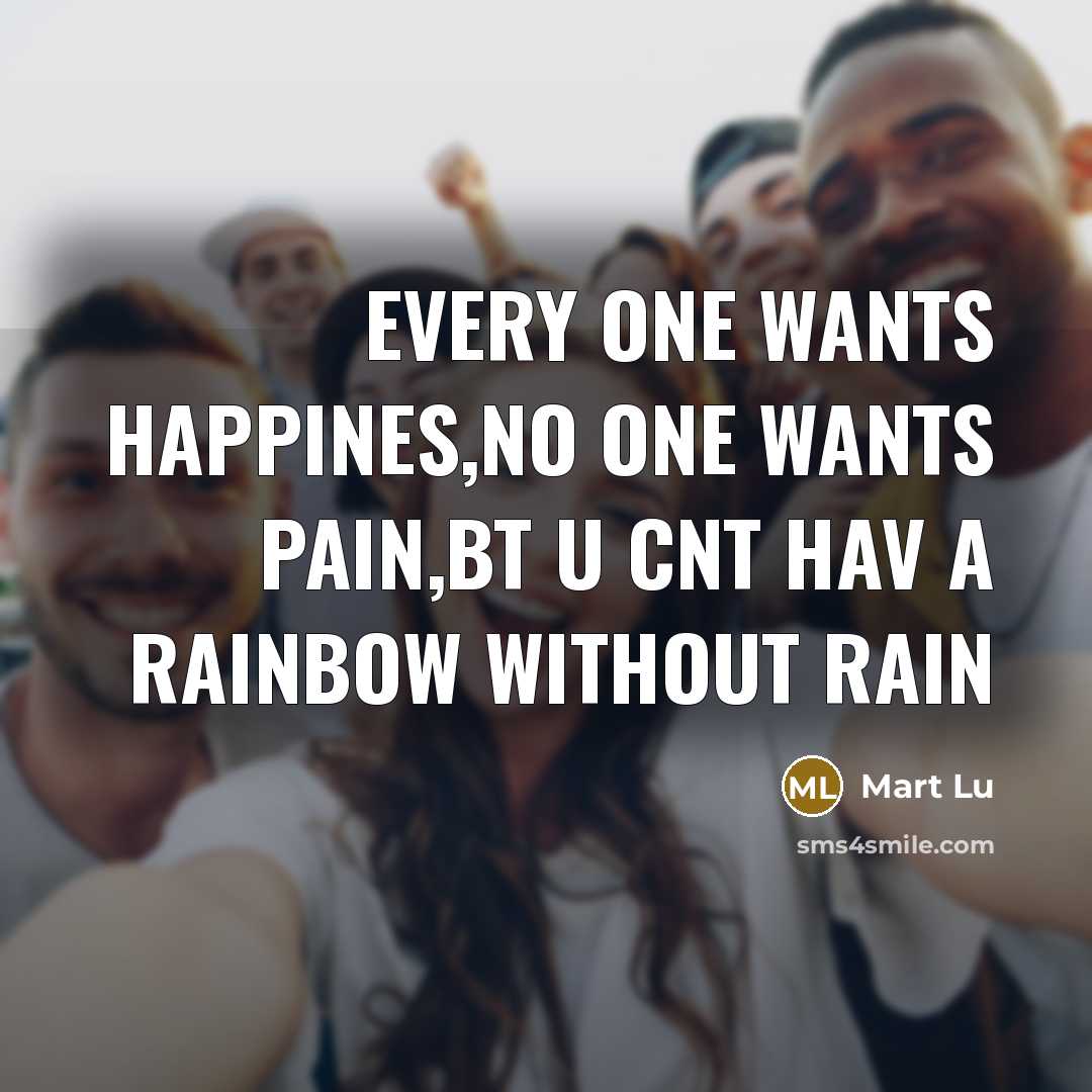 “Every one wants happines,no one wants pain,bt u cnt hav a rainbow without rain” quote by Mart Lu
