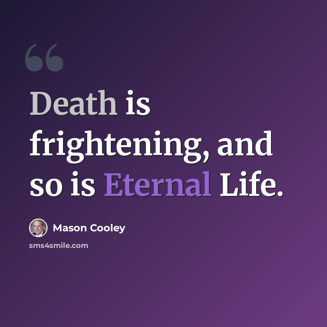 “Death is frightening, and so is Eternal Life.” quote by Mason Cooley