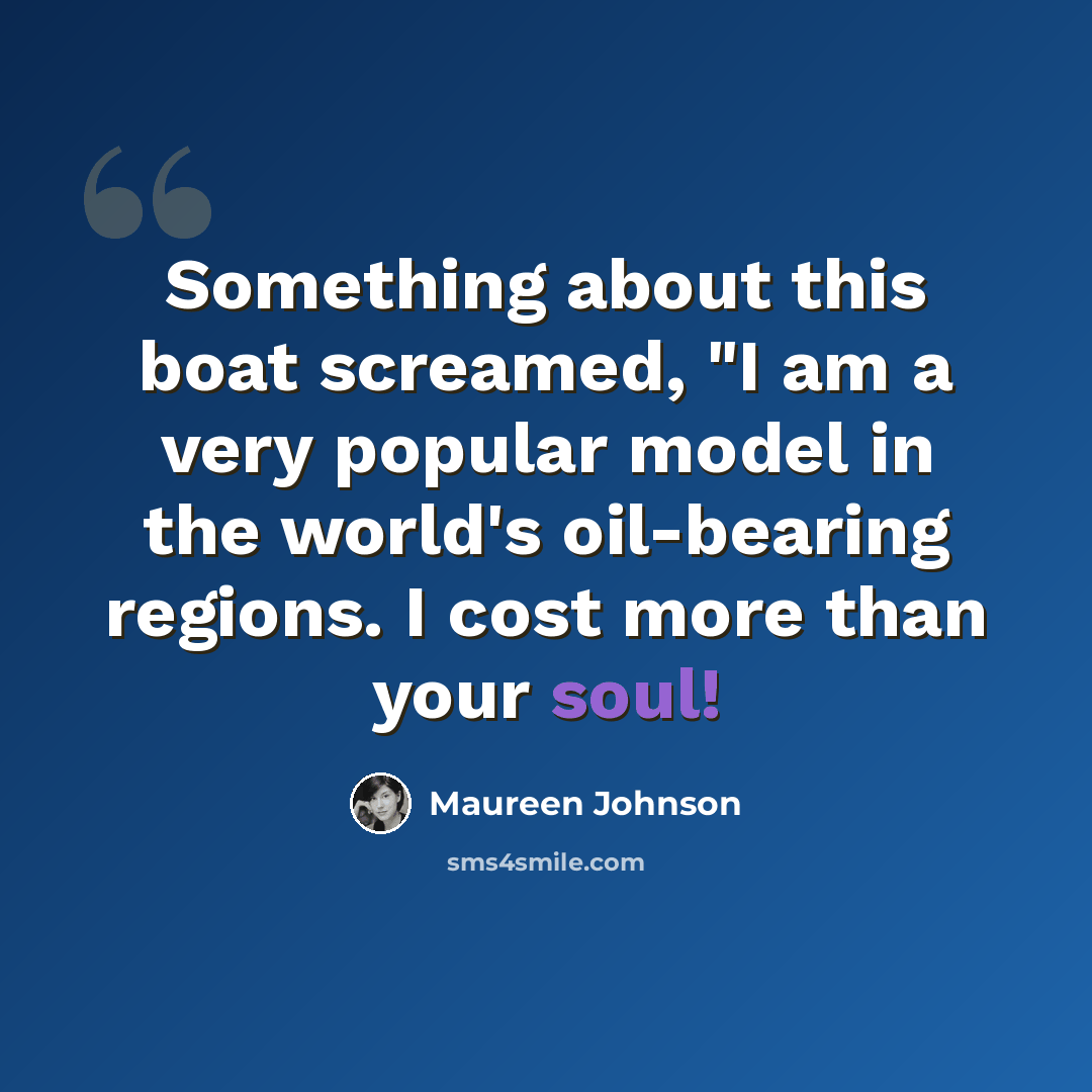 “Something about this boat screamed, "I am a very popular model in the world's oil-bearing regions. I cost more than your soul!” quote by Maureen Johnson