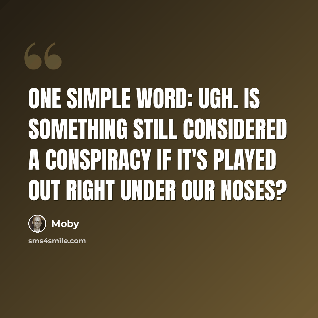 “One simple word: ugh. Is something still considered a conspiracy if it's played out right under our noses?” quote by Moby