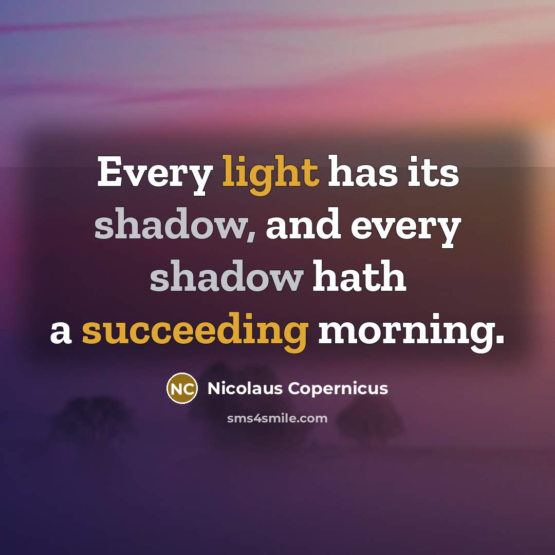 “Every light has its shadow, and every shadow hath a succeeding morning.” quote by Nicolaus Copernicus