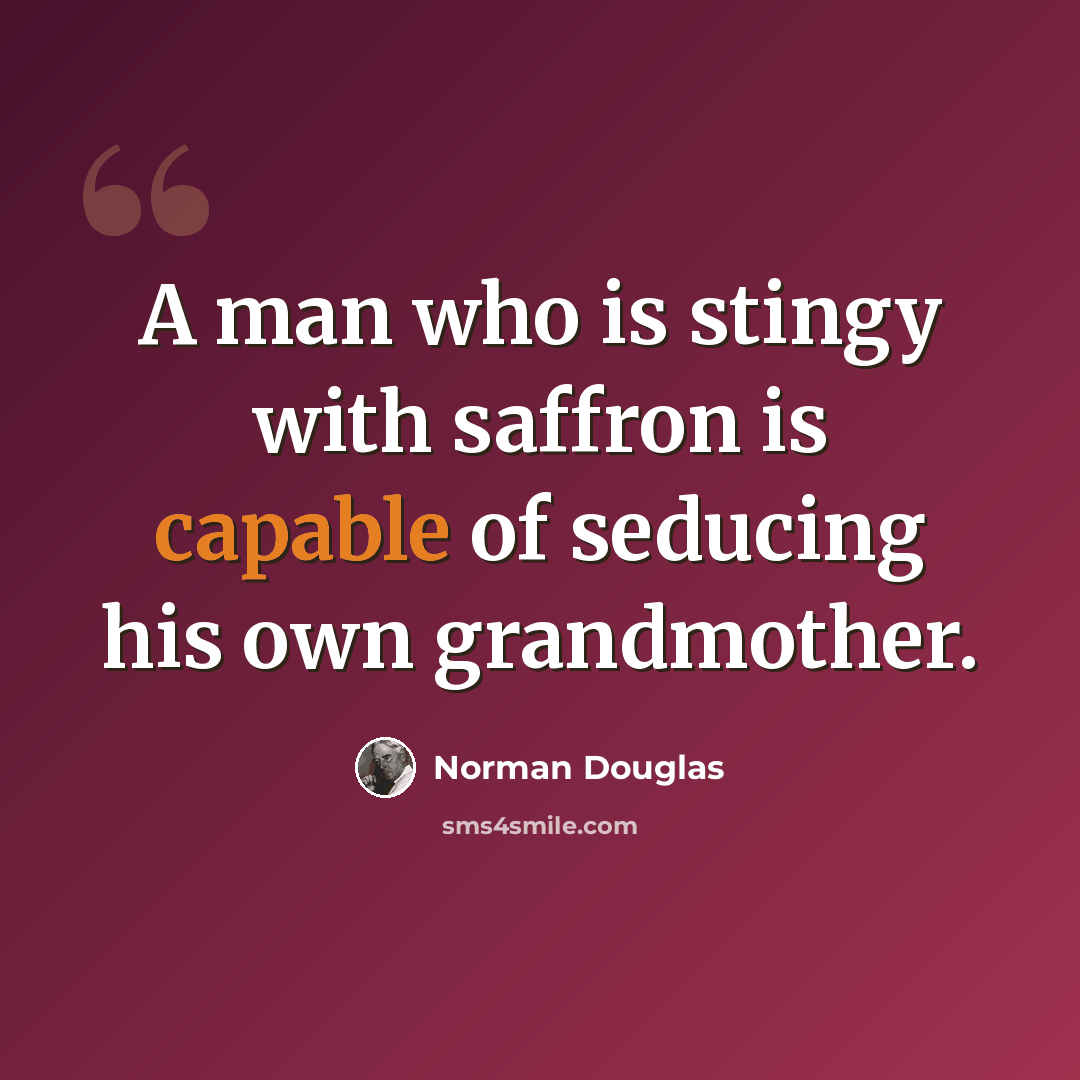 “A man who is stingy with saffron is capable of seducing his own grandmother.” quote by Norman Douglas
