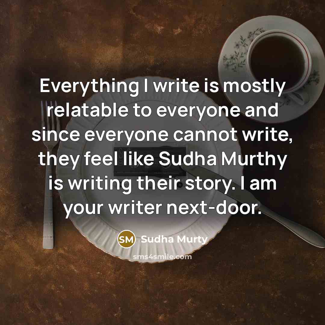 “Everything I write is mostly relatable to everyone and since everyone cannot write, they feel like Sudha Murthy is writing their story. I am your writer next-door.” quote by Sudha Murty
