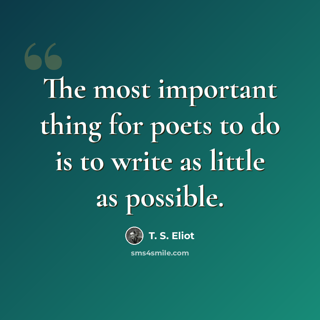 “The most important thing for poets to do is to write as little as possible.” quote by T. S. Eliot