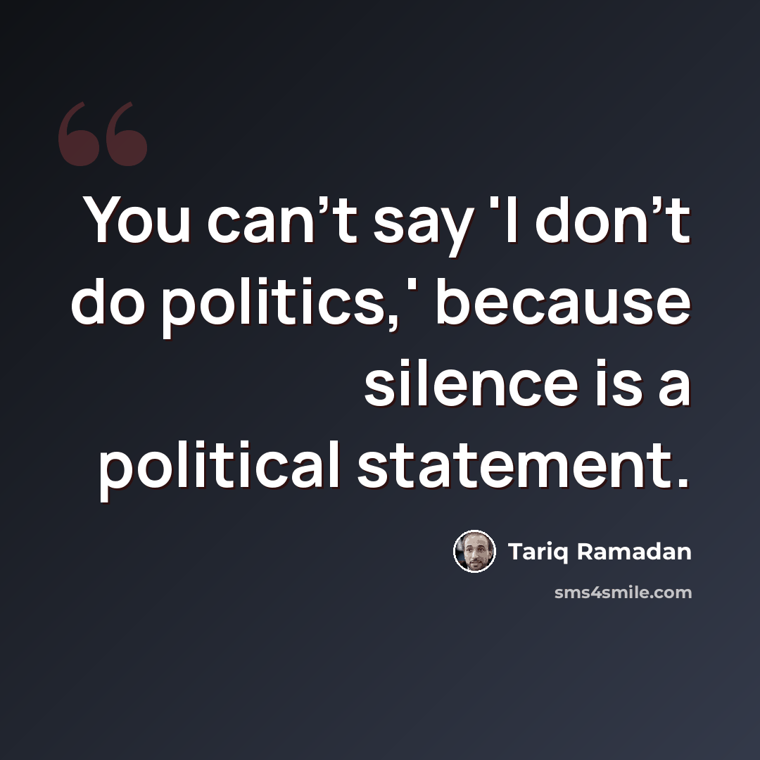 “You can't say 'I don't do politics,' because silence is a political statement.” quote by Tariq Ramadan