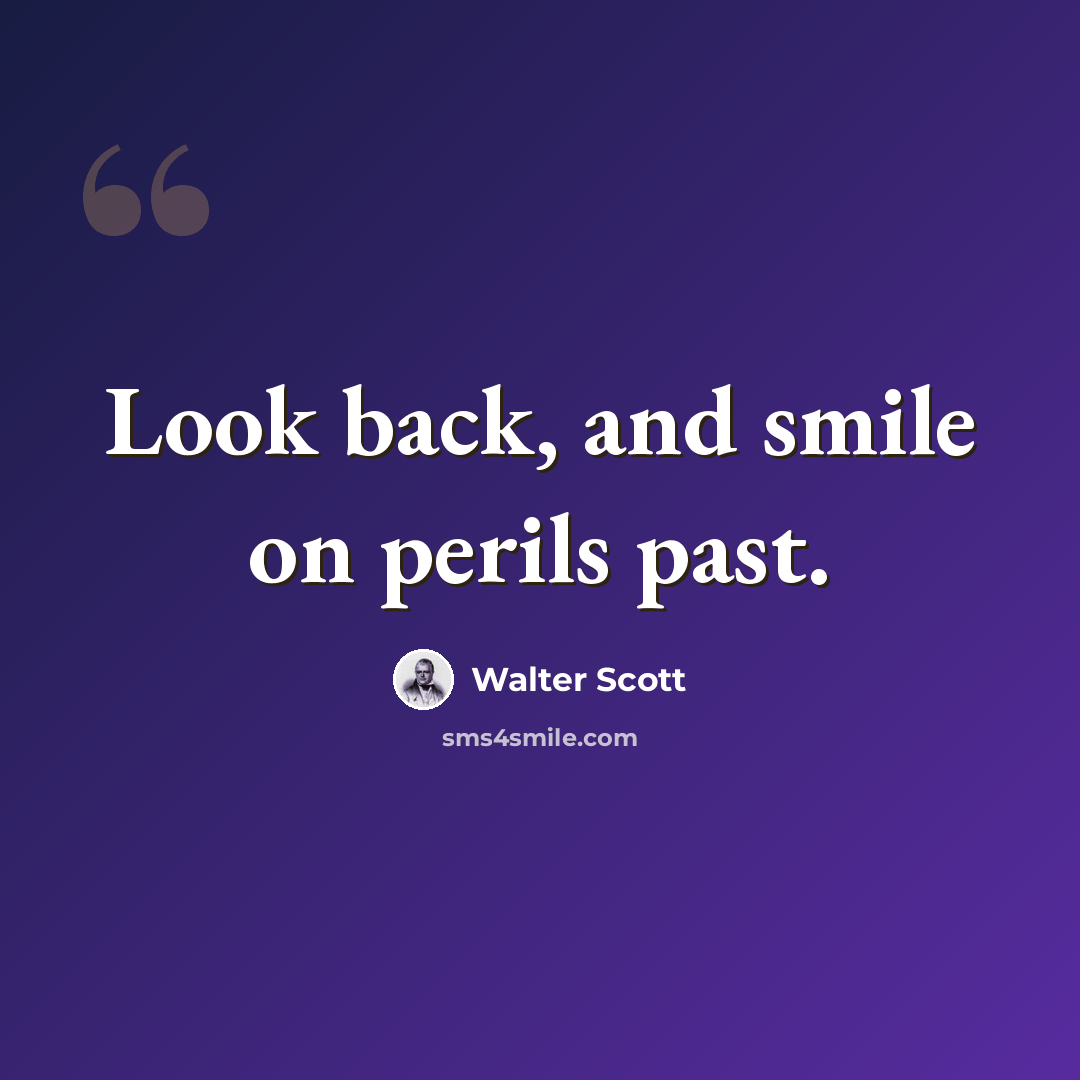 “Look back, and smile on perils past.” quote by Walter Scott