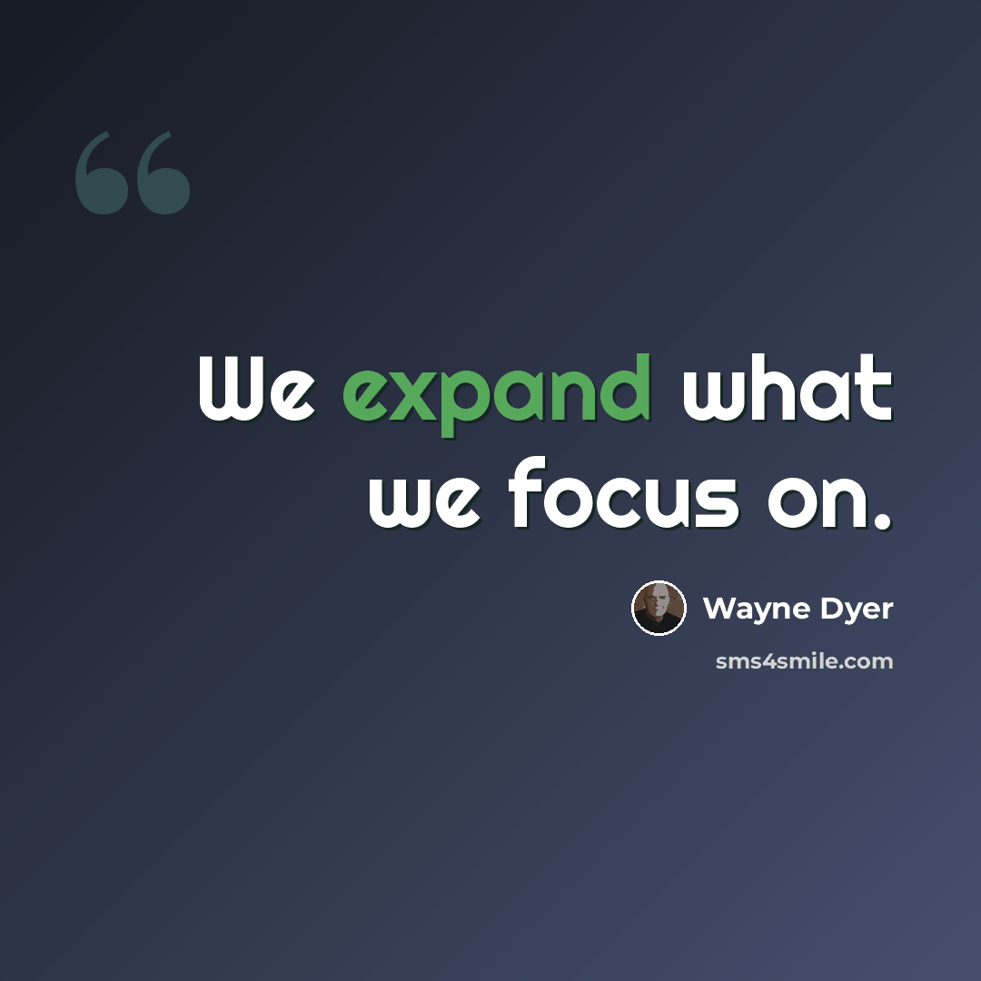 “We expand what we focus on.” quote by Wayne Dyer