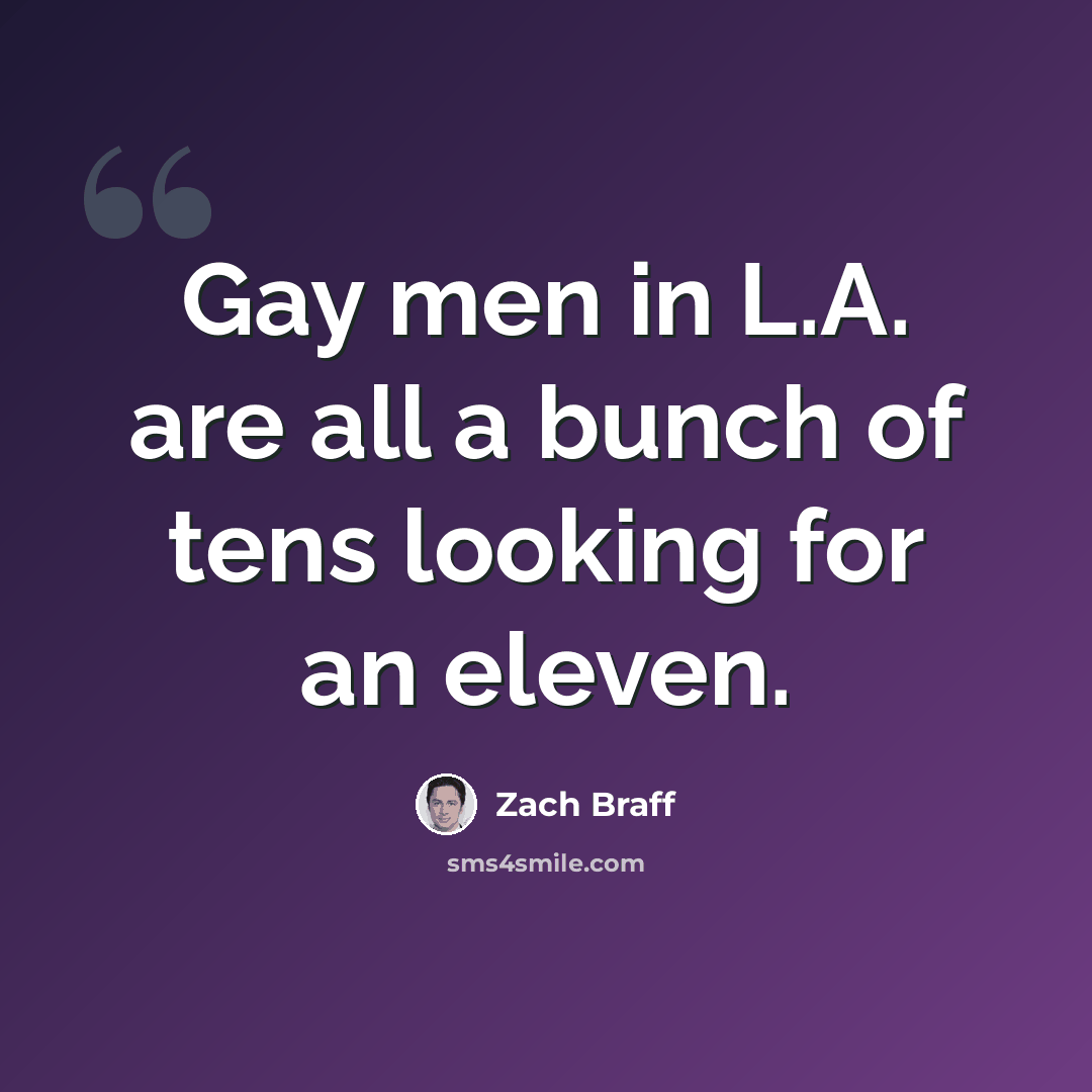 “Gay men in L.A. are all a bunch of tens looking for an eleven.” quote by Zach Braff