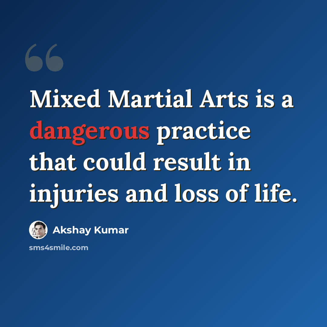“Mixed Martial Arts is a dangerous practice that could result in injuries and loss of life.” quote by Akshay Kumar