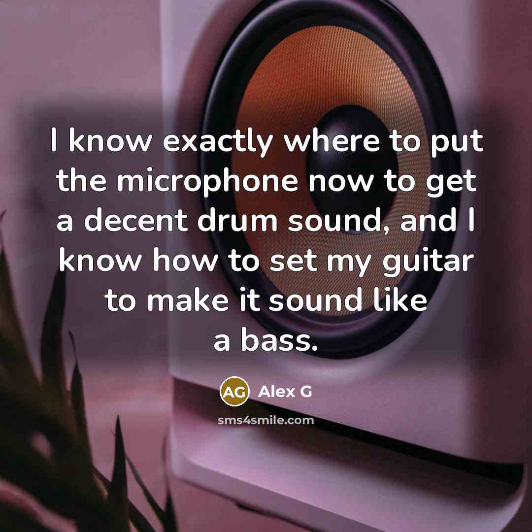 “I know exactly where to put the microphone now to get a decent drum sound, and I know how to set my guitar to make it sound like a bass.” quote by Alex G