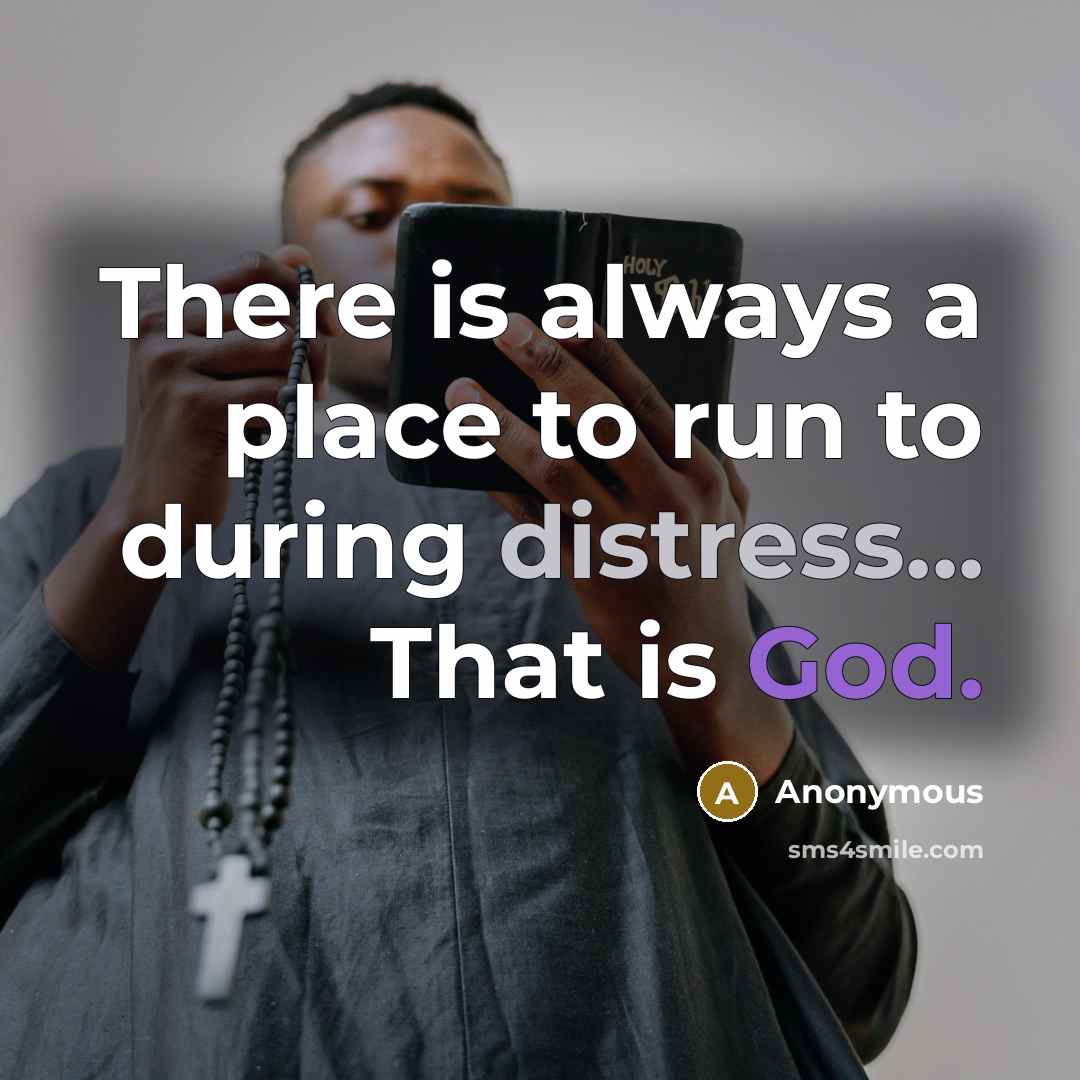 “There is always a place to run to during distress... That is God.” quote by Anonymous