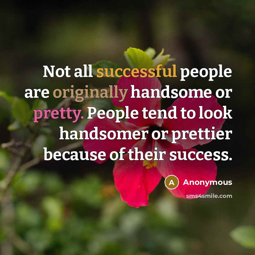 “Not all successful people are originally handsome or pretty. People tend to look handsomer or prettier because of their success.” quote by Anonymous