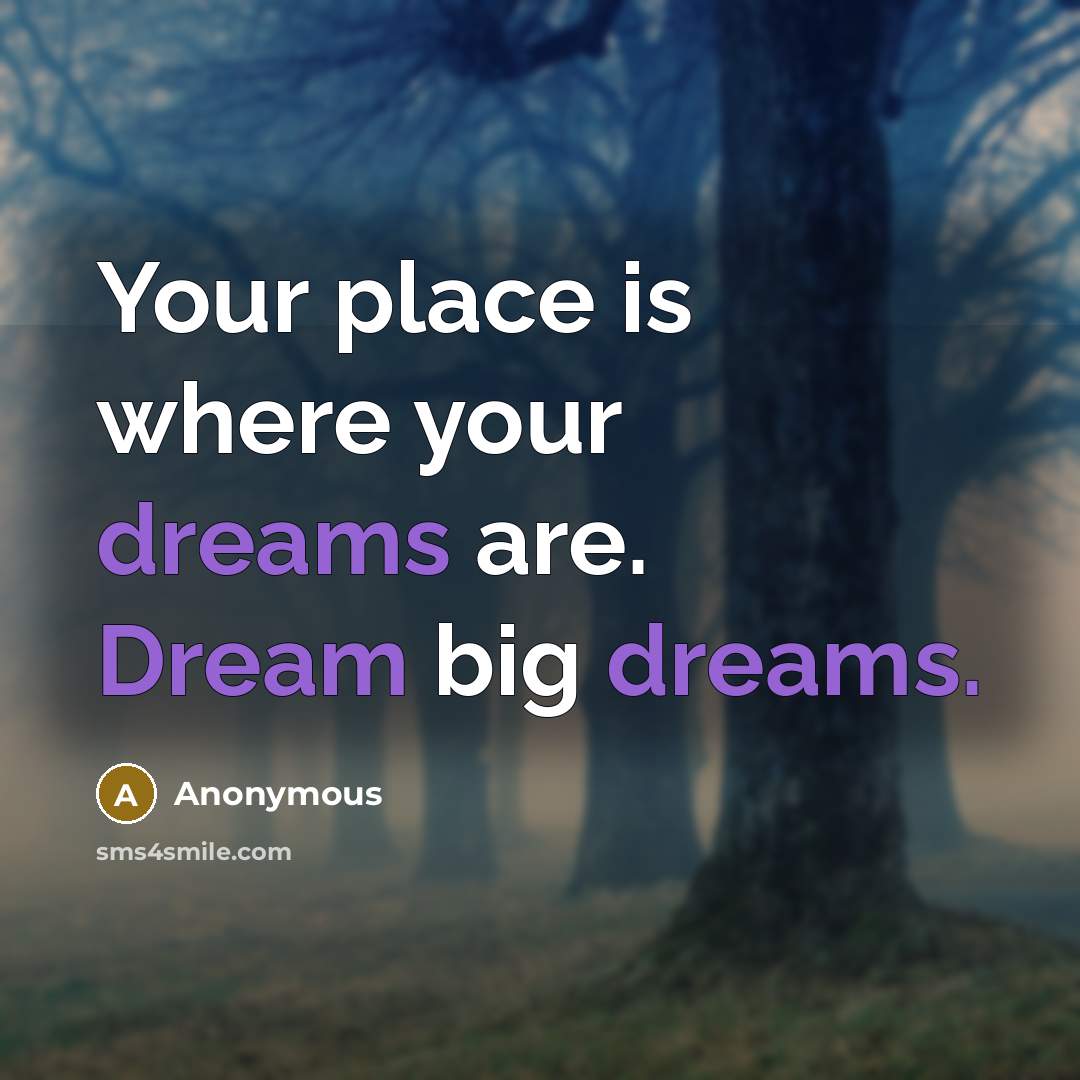 “Your place is where your dreams are. Dream big dreams.” quote by Anonymous