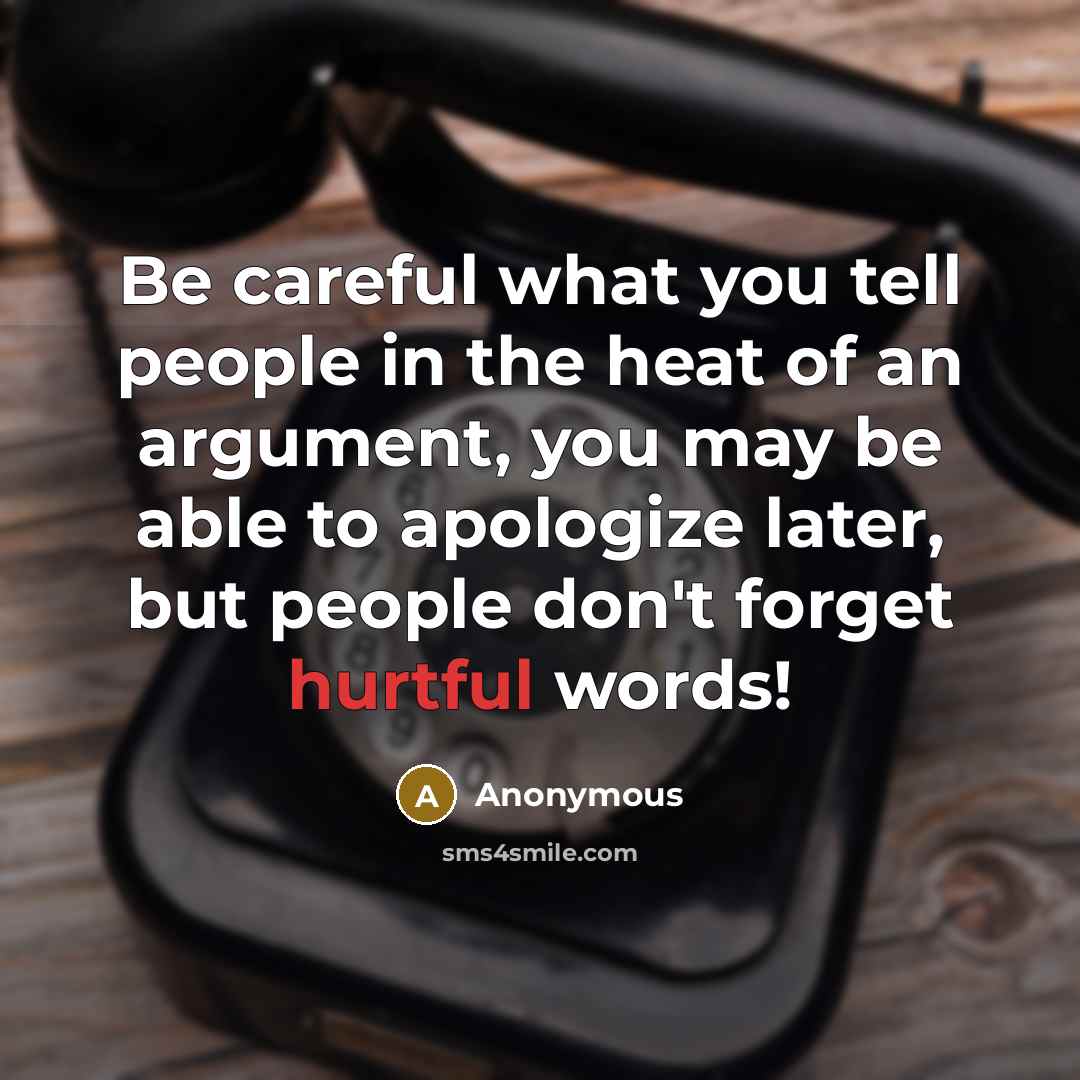 “Be careful what you tell people in the heat of an argument, you may be able to apologize later, but people don't forget hurtful words!” quote by Anonymous