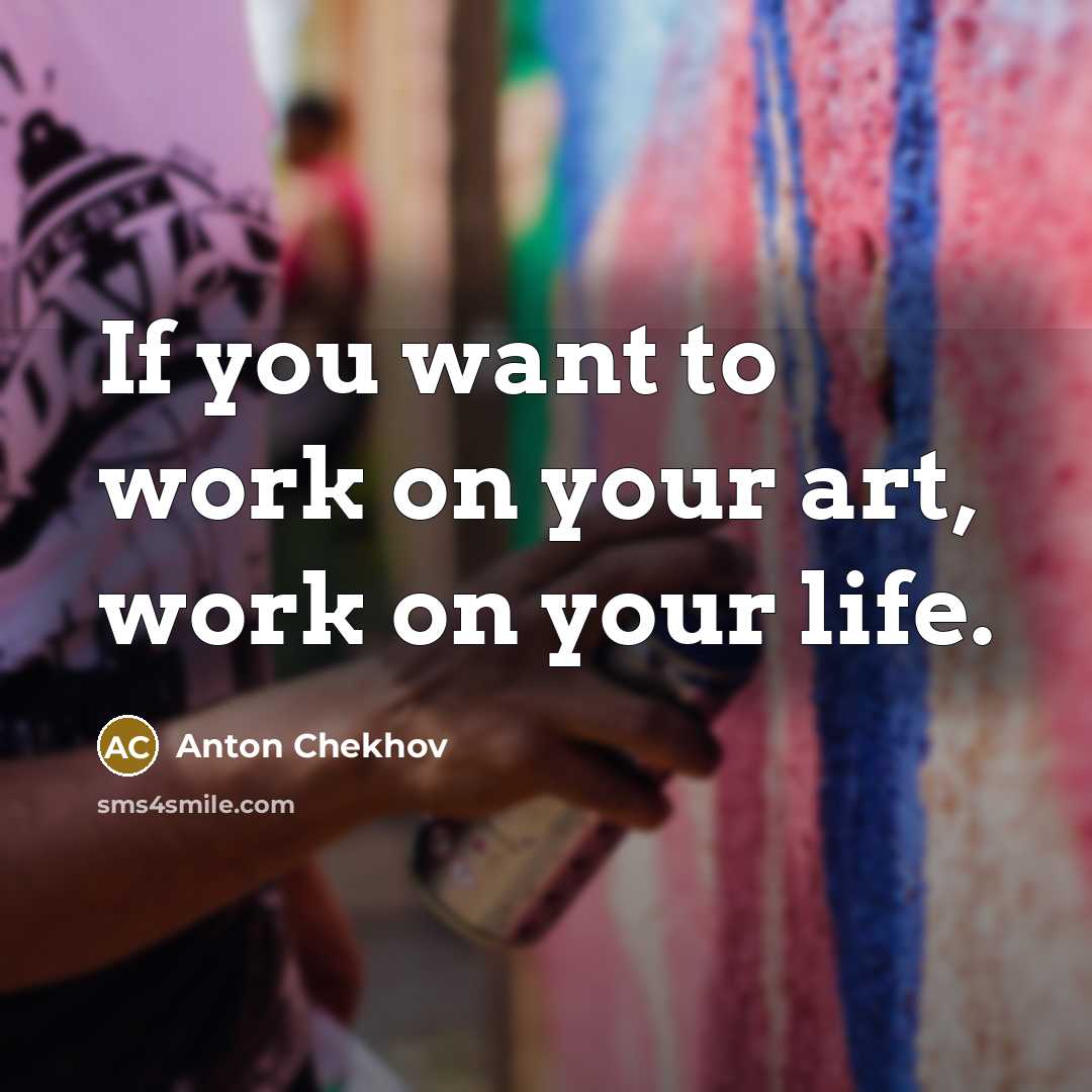 “If you want to work on your art, work on your life.” quote by Anton Chekhov