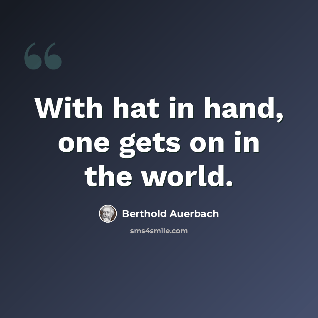 “With hat in hand, one gets on in the world.” quote by Berthold Auerbach