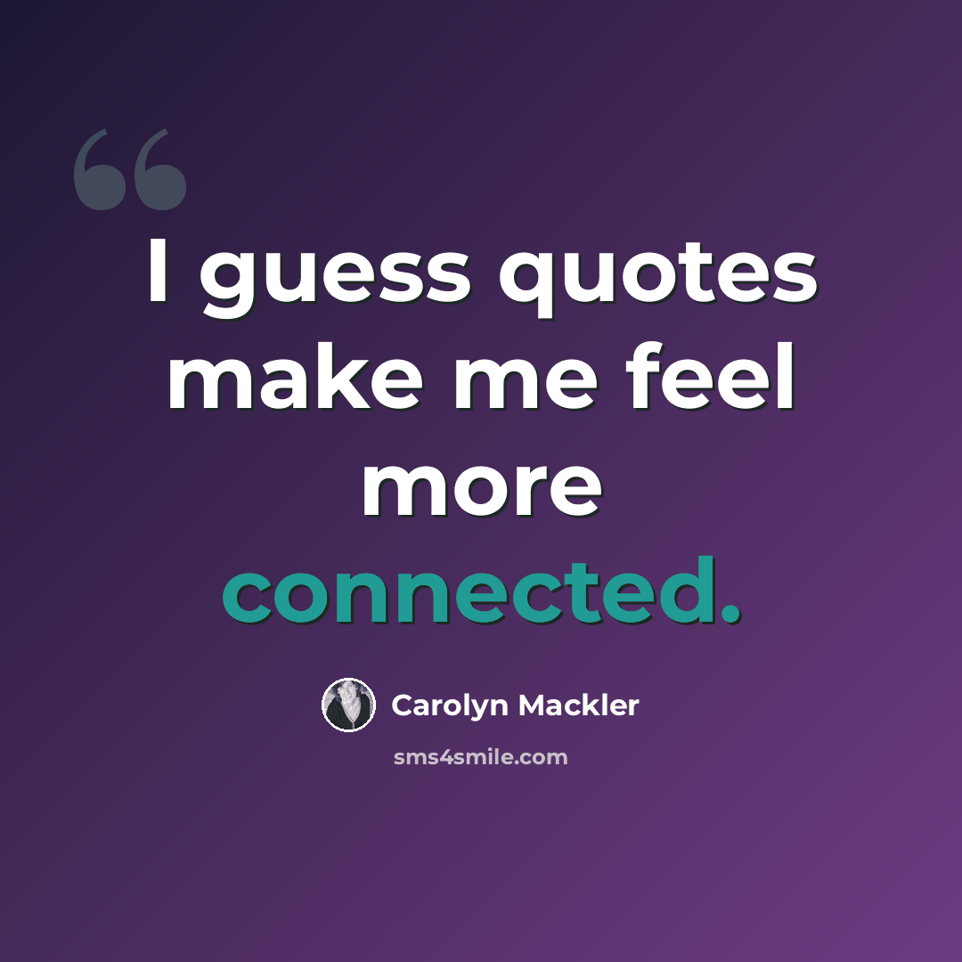 “I guess quotes make me feel more connected.” quote by Carolyn Mackler