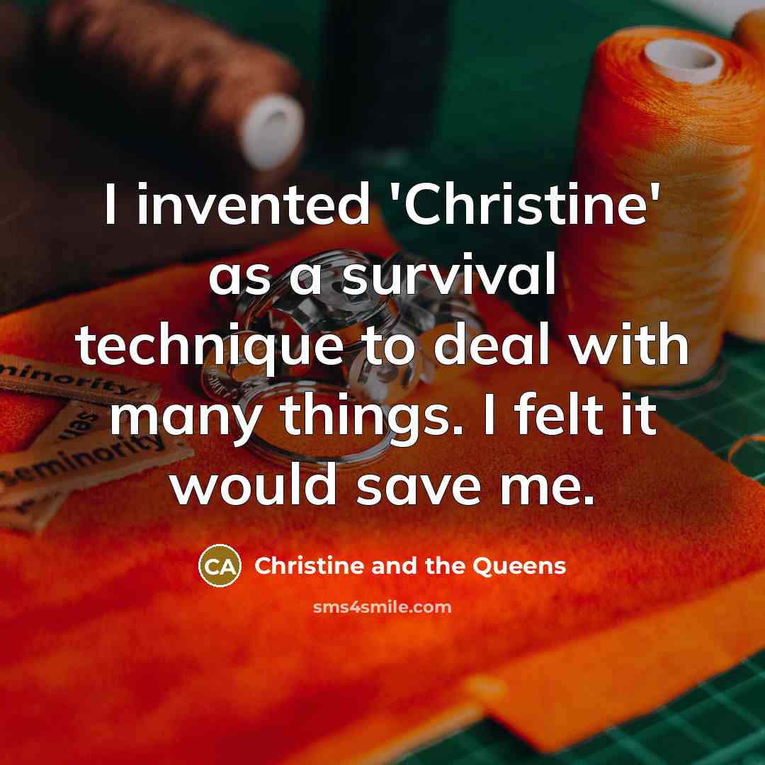 “I invented 'Christine' as a survival technique to deal with many things. I felt it would save me.” quote by Christine and the Queens
