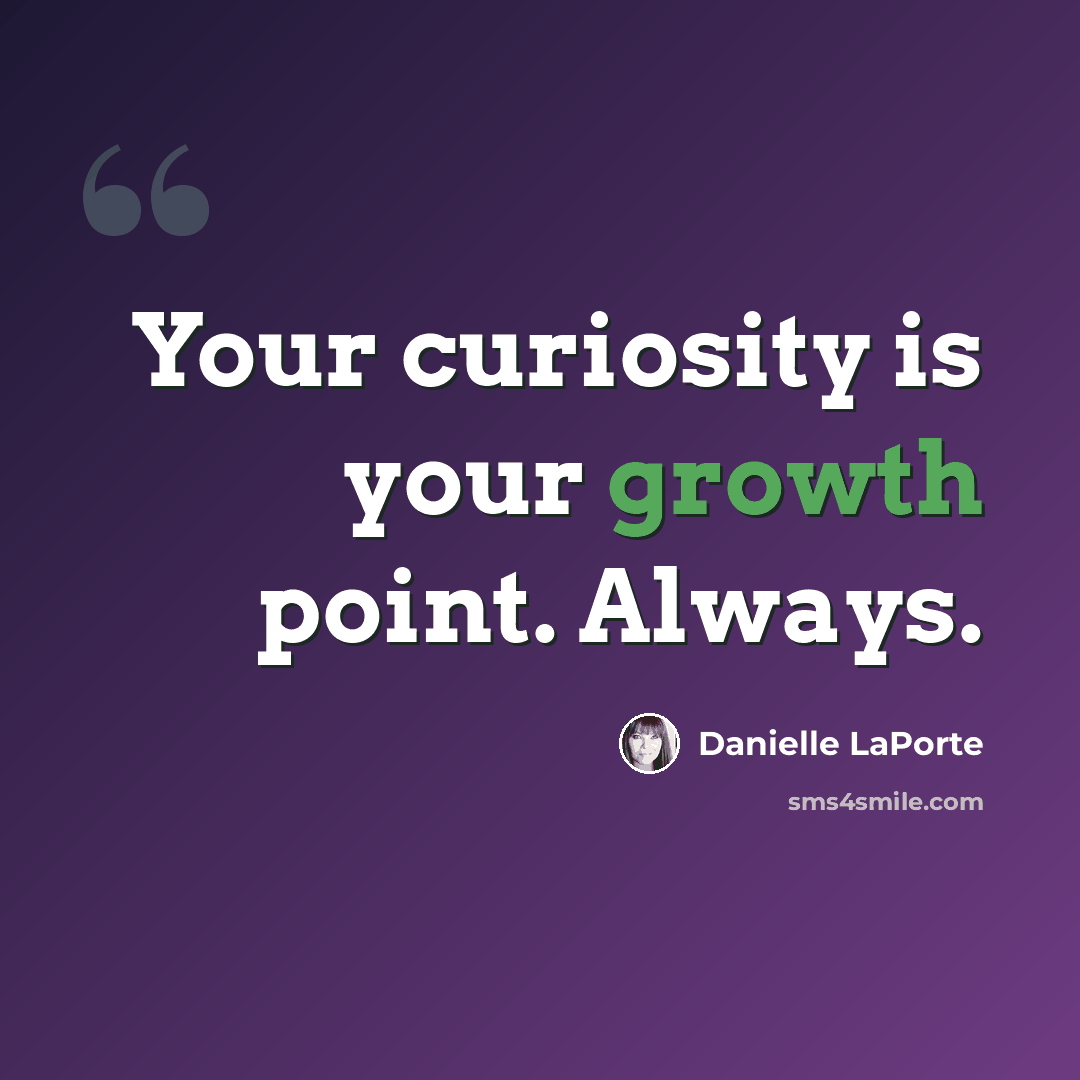 “Your curiosity is your growth point. Always.” quote by Danielle LaPorte