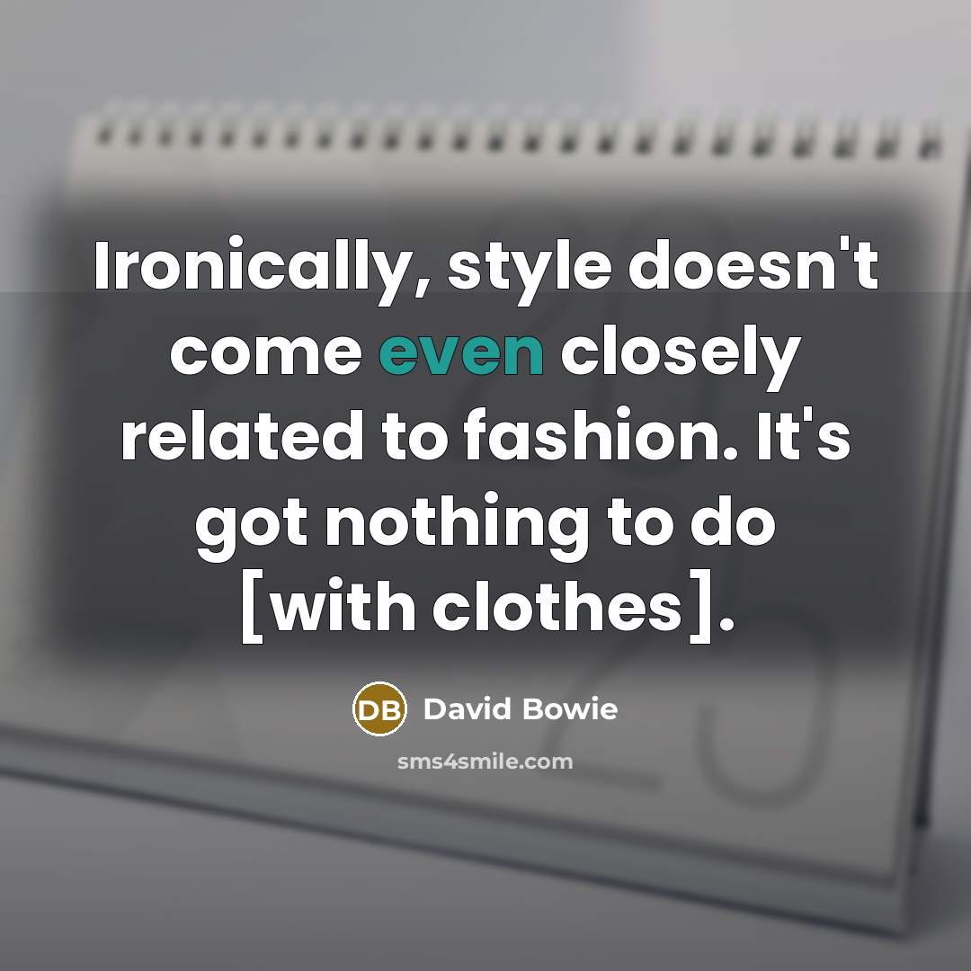 “Ironically, style doesn't come even closely related to fashion. It's got nothing to do [with clothes].” quote by David Bowie