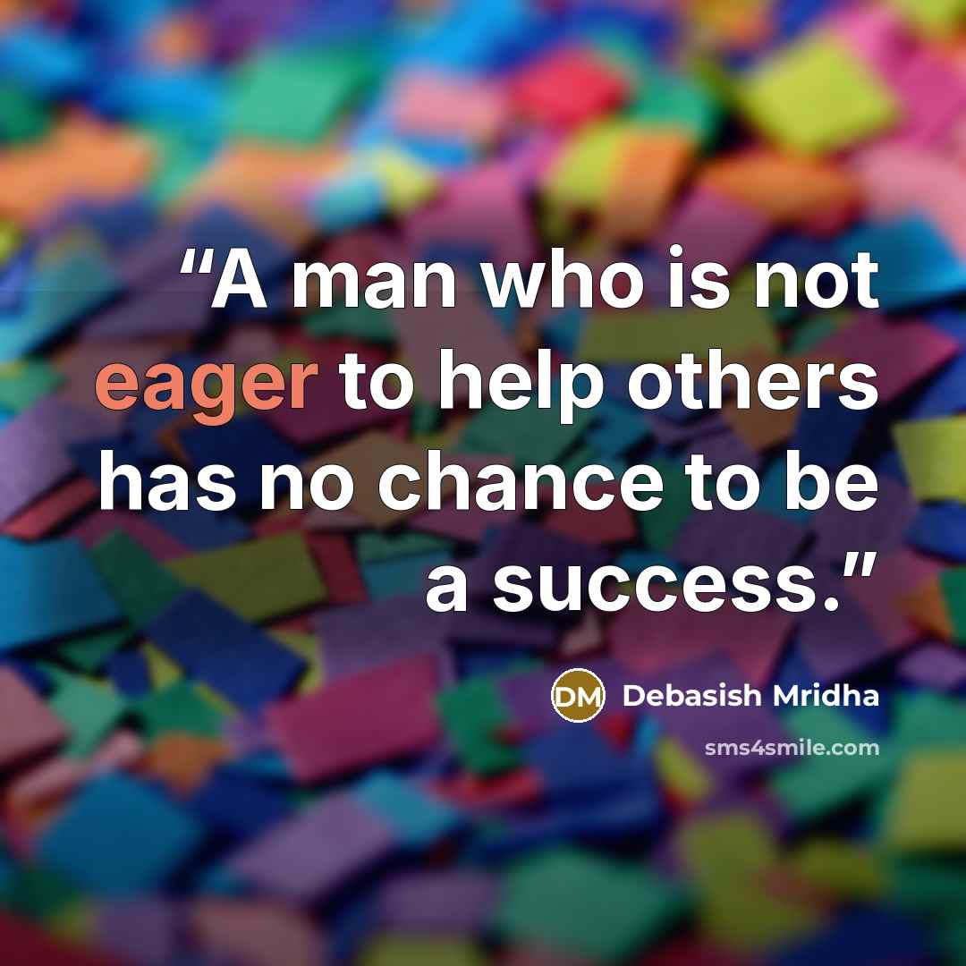 “A man who is not eager to help others has no chance to be a success.” quote by Debasish Mridha
