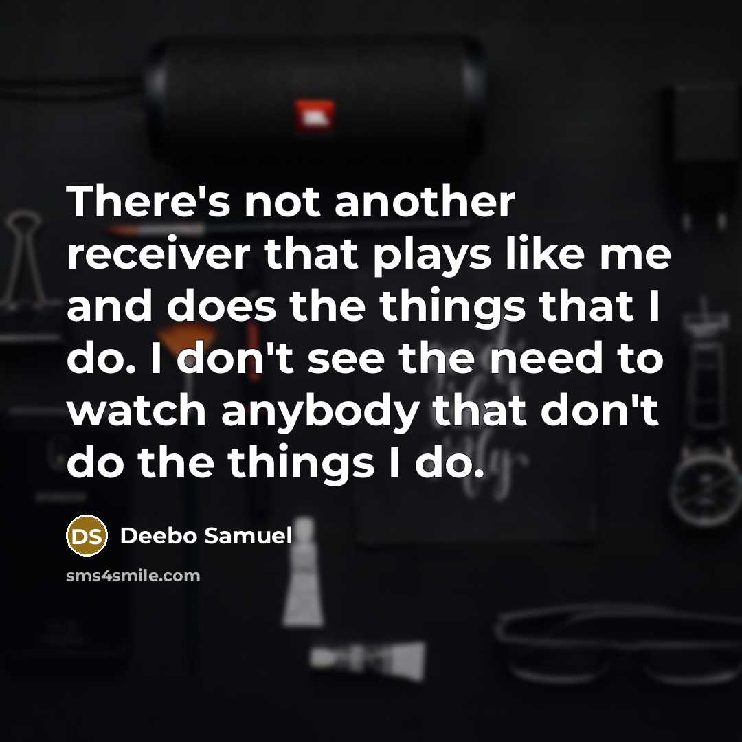 “There's not another receiver that plays like me and does the things that I do. I don't see the need to watch anybody that don't do the things I do.” quote by Deebo Samuel