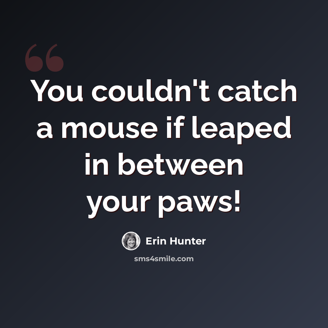 “You couldn't catch a mouse if leaped in between your paws!” quote by Erin Hunter