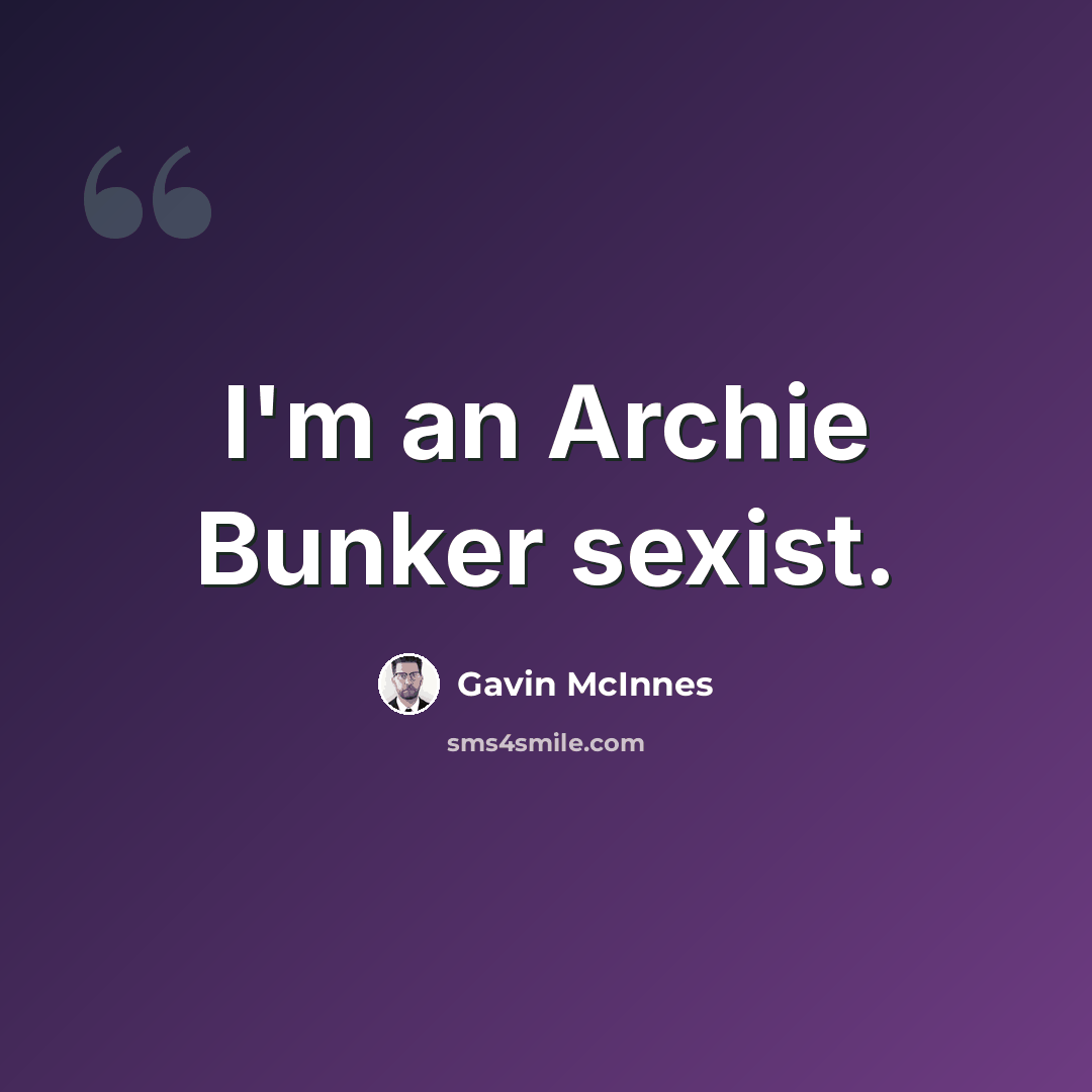 “I'm an Archie Bunker sexist.” quote by Gavin McInnes