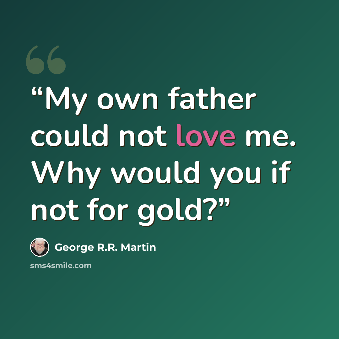 “My own father could not love me. Why would you if not for gold?” quote by George R.R. Martin