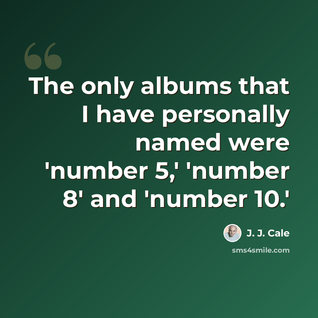 “The only albums that I have personally named were 'number 5,' 'number 8' and 'number 10.'” quote by J. J. Cale