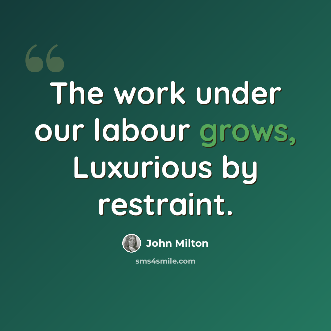 “The work under our labour grows, Luxurious by restraint.” quote by John Milton