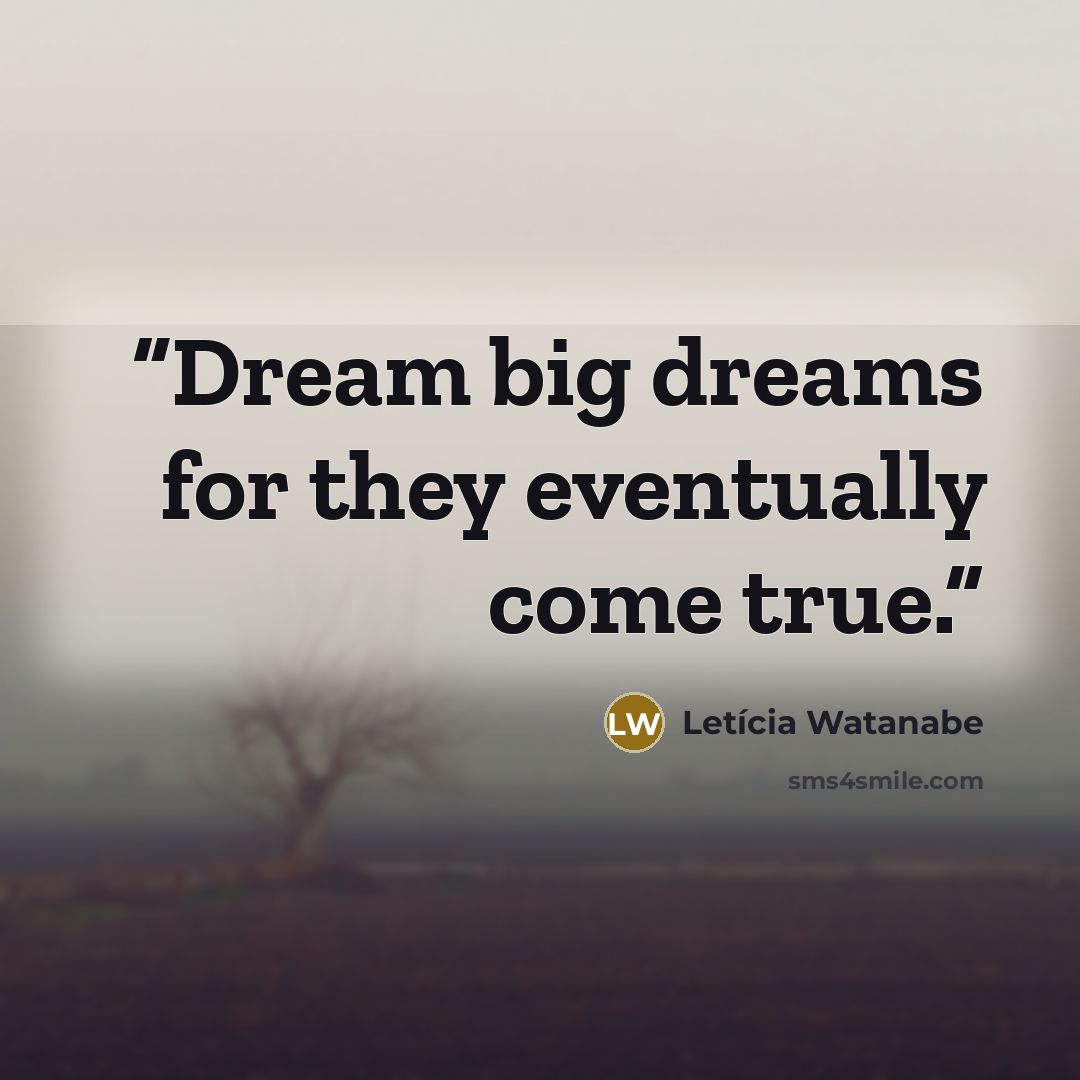 “Dream big dreams for they eventually come true.” quote by Leticia Watanabe