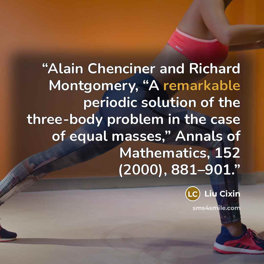 “Alain Chenciner and Richard Montgomery, “A remarkable periodic solution of the three-body problem in the case of equal masses,” Annals of Mathematics, 152 (2000), 881–901.” quote by Liu Cixin